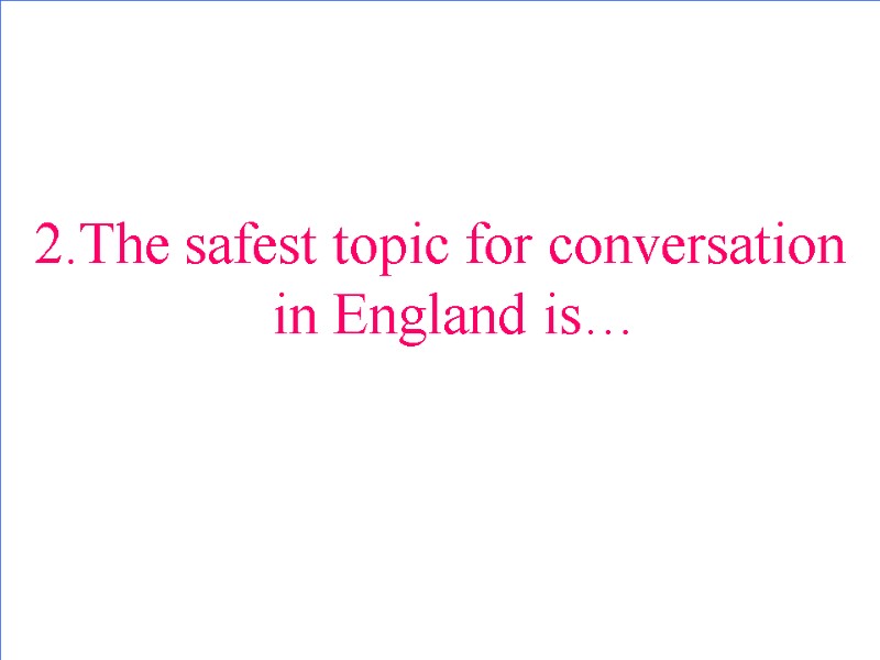 2.The safest topic for conversation in England is…